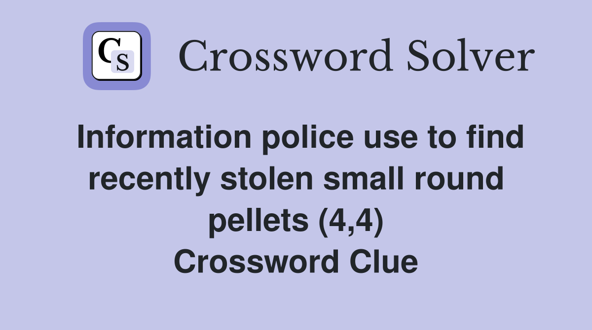 Information police use to find recently stolen small round pellets (4,4) Crossword Clue