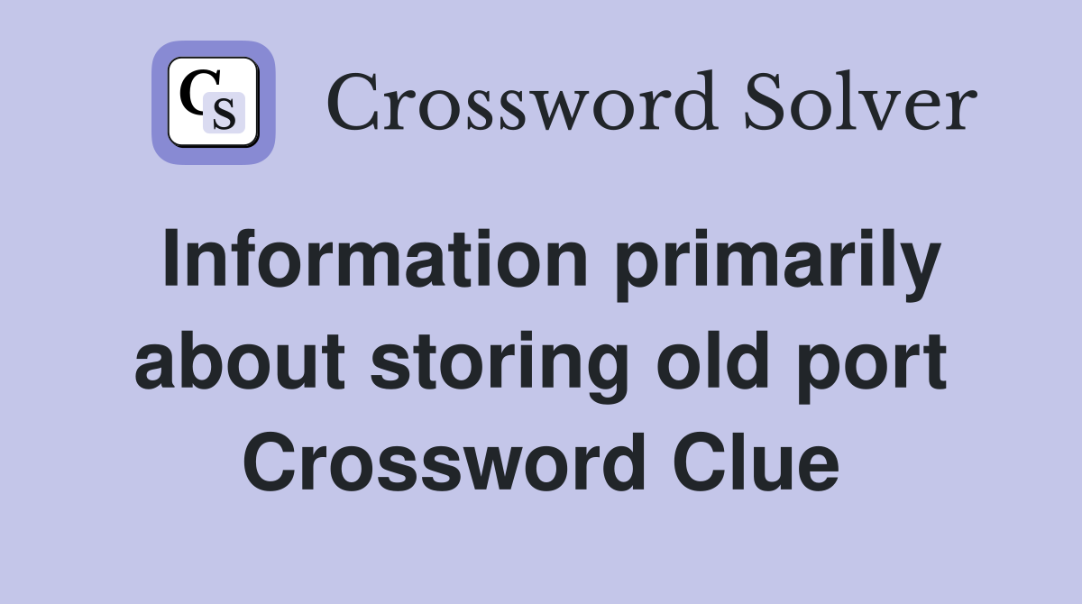 Information primarily about storing old port Crossword Clue
