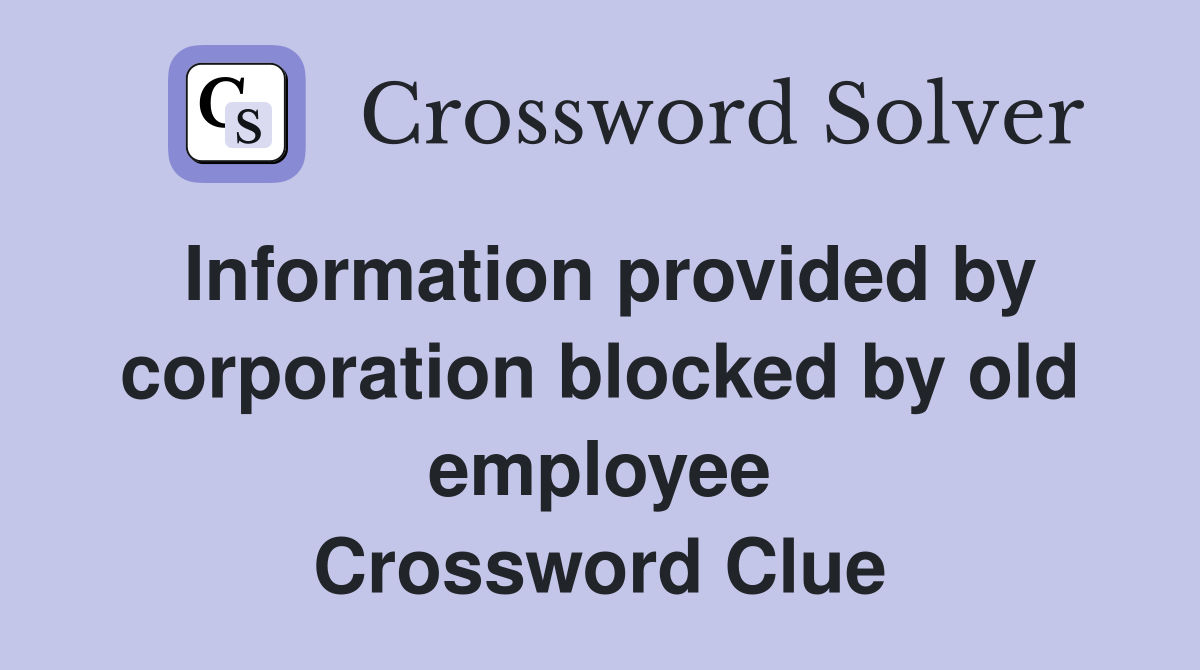 Information provided by corporation blocked by old employee Crossword Clue