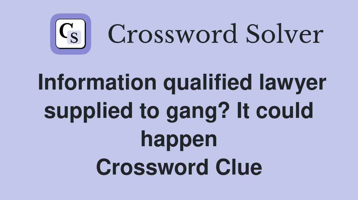 Information qualified lawyer supplied to gang? It could happen Crossword Clue