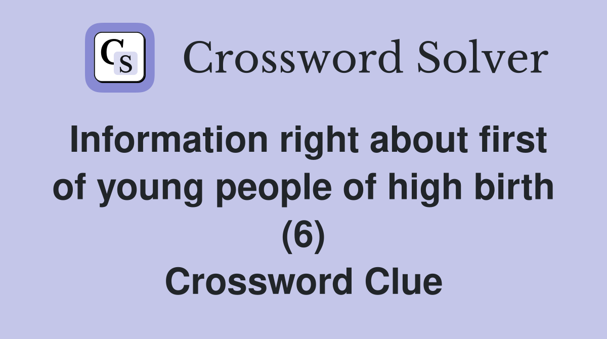 Information right about first of young people of high birth (6) Crossword Clue