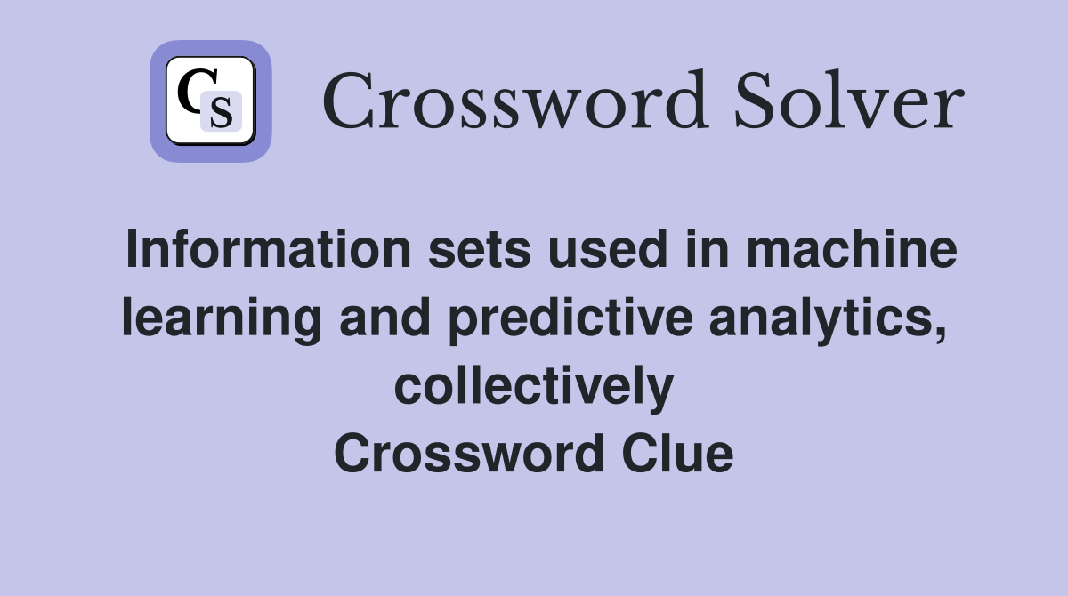 Information sets used in machine learning and predictive analytics, collectively Crossword Clue
