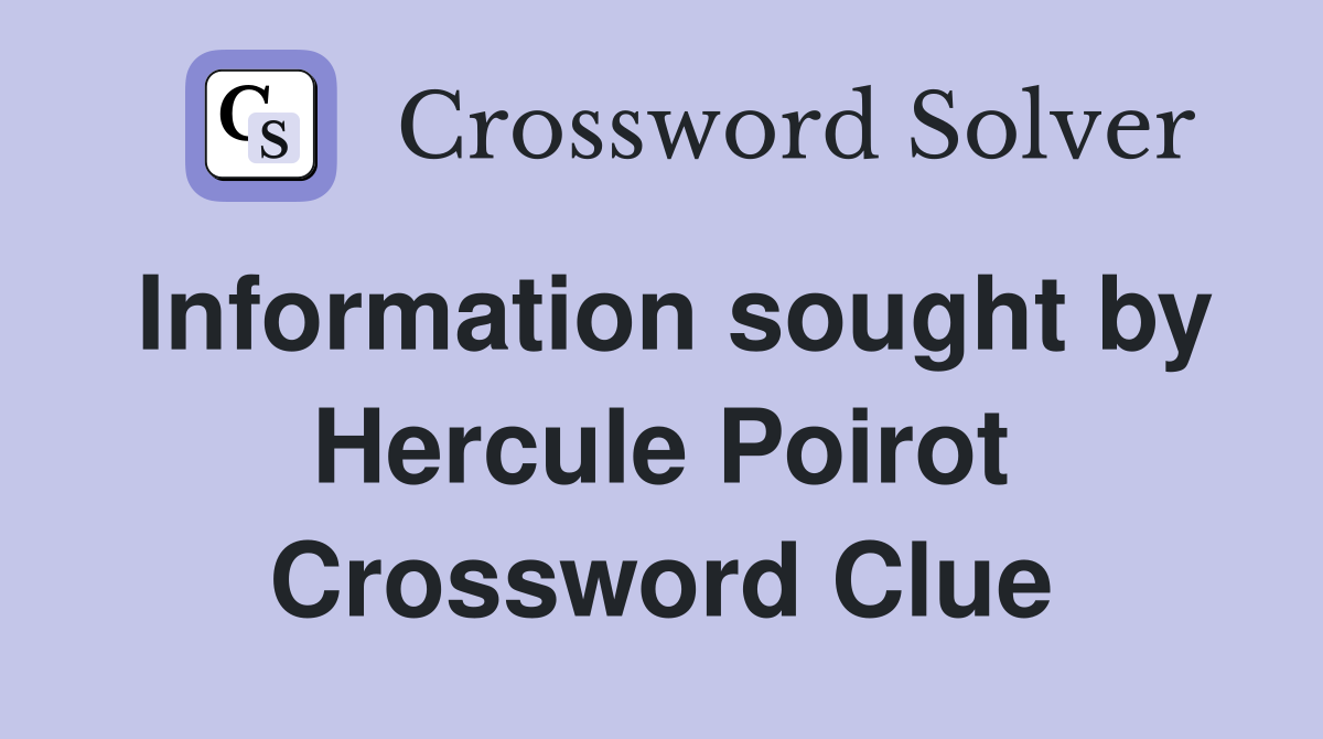 Information sought by Hercule Poirot Crossword Clue