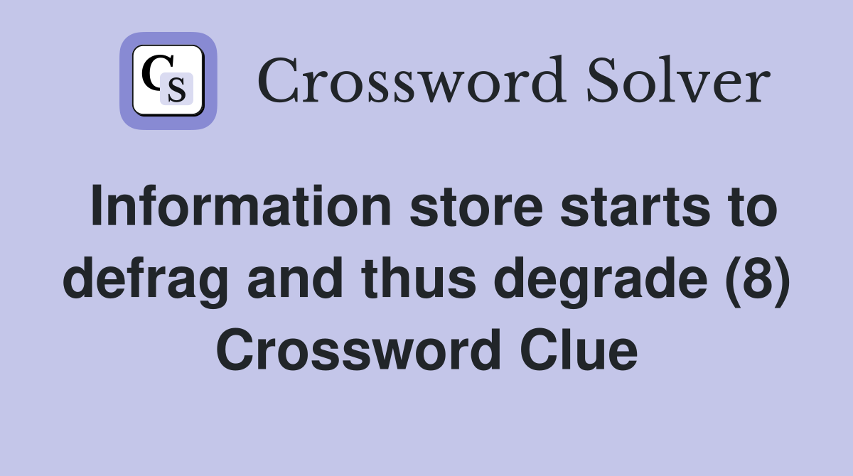 Information store starts to defrag and thus degrade (8) Crossword Clue