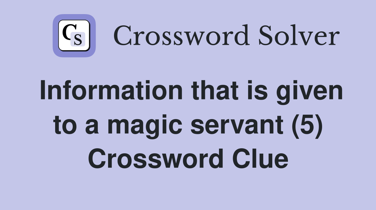 Information that is given to a magic servant (5) Crossword Clue