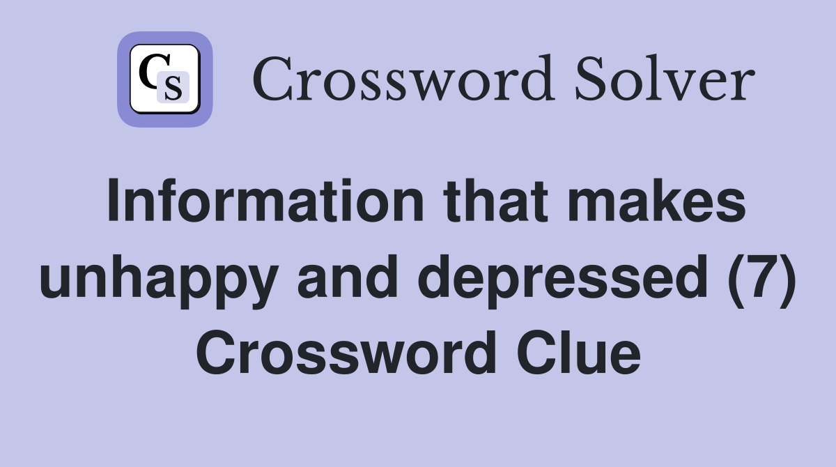 Information that makes unhappy and depressed (7) Crossword Clue