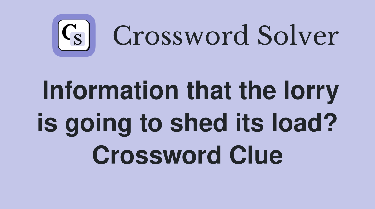 Information that the lorry is going to shed its load? Crossword Clue