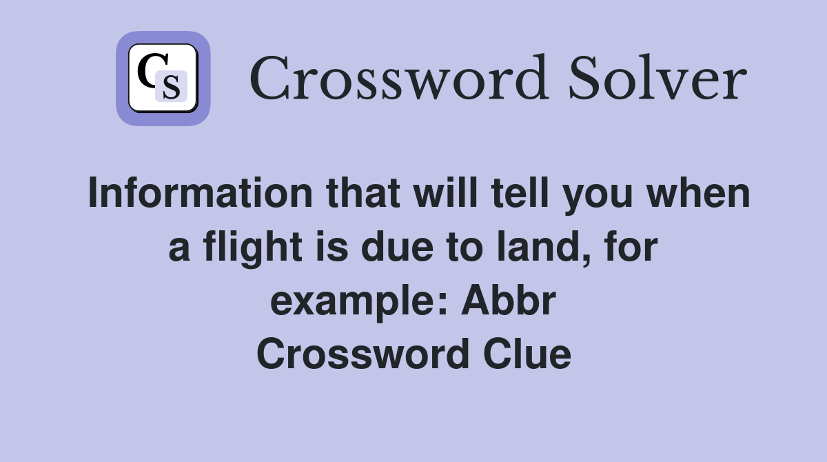 Information that will tell you when a flight is due to land, for example: Abbr Crossword Clue