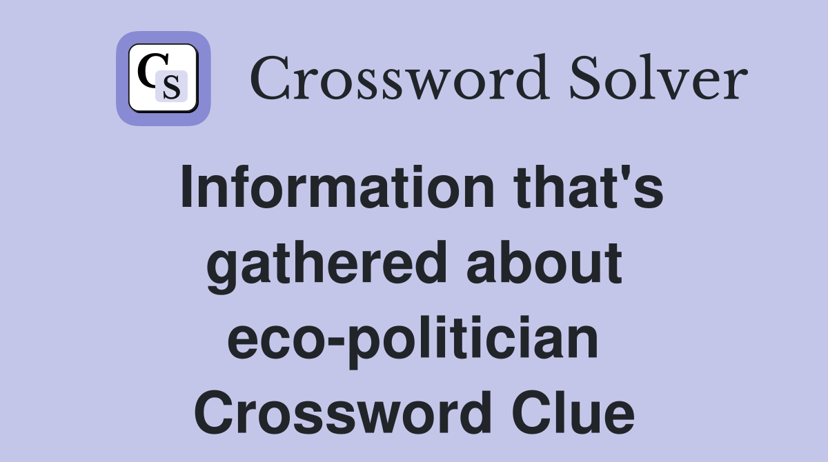 Information that's gathered about eco-politician Crossword Clue