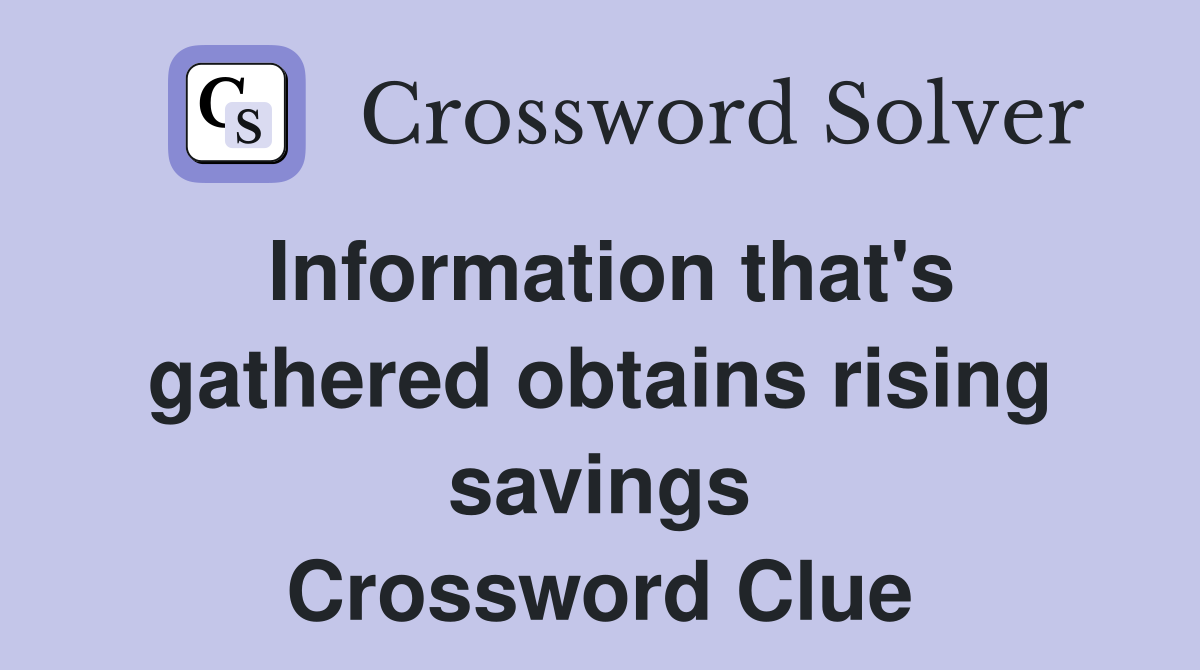 Information that's gathered obtains rising savings Crossword Clue