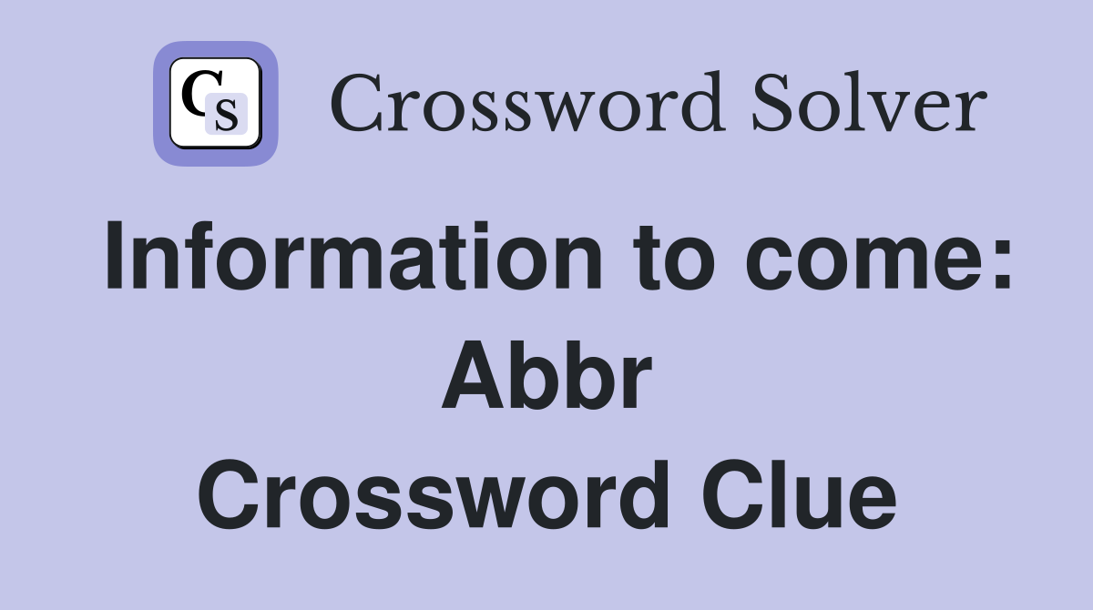 Information to come: Abbr Crossword Clue