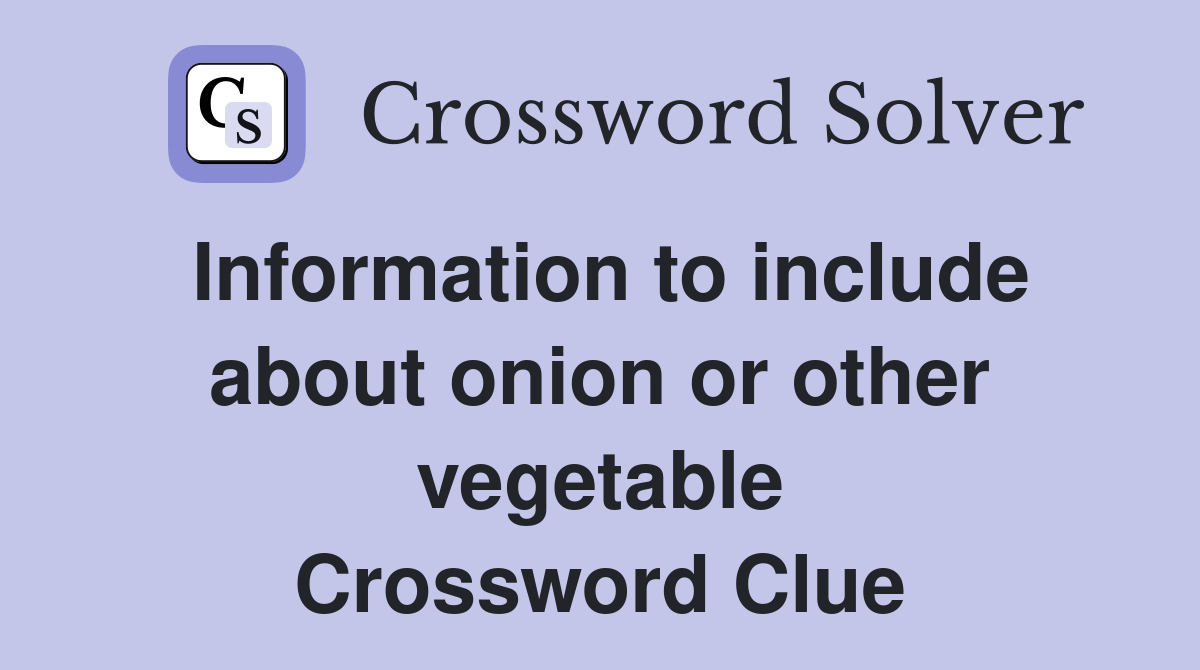 Information to include about onion or other vegetable Crossword Clue