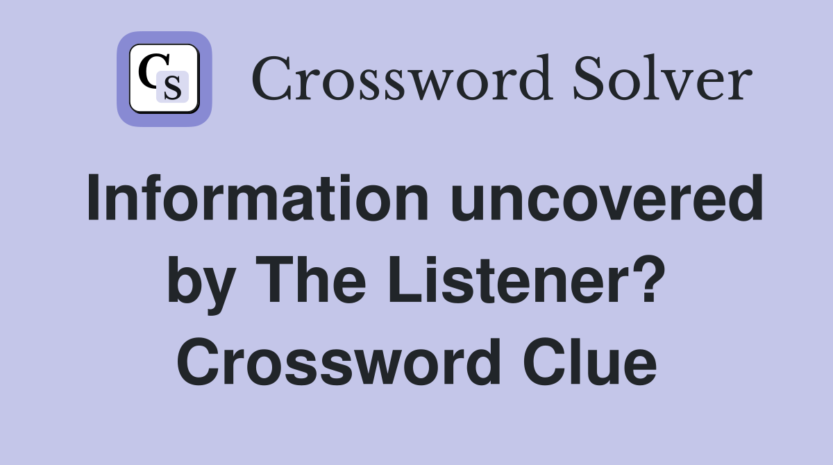 Information uncovered by The Listener? Crossword Clue
