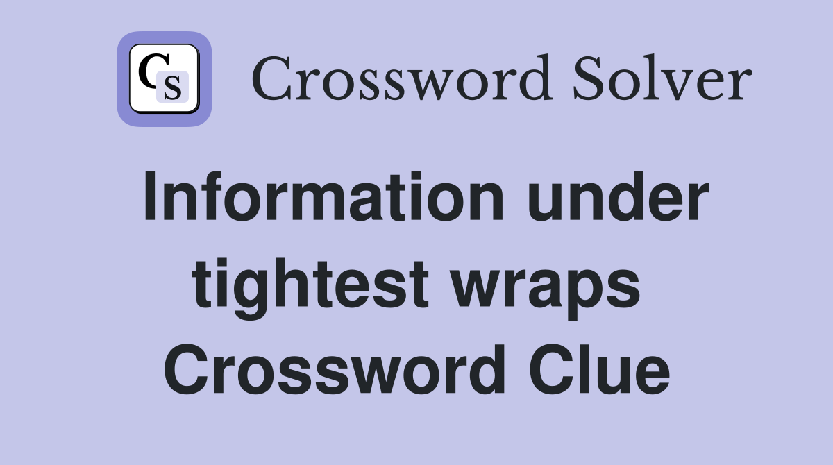 Information under tightest wraps Crossword Clue