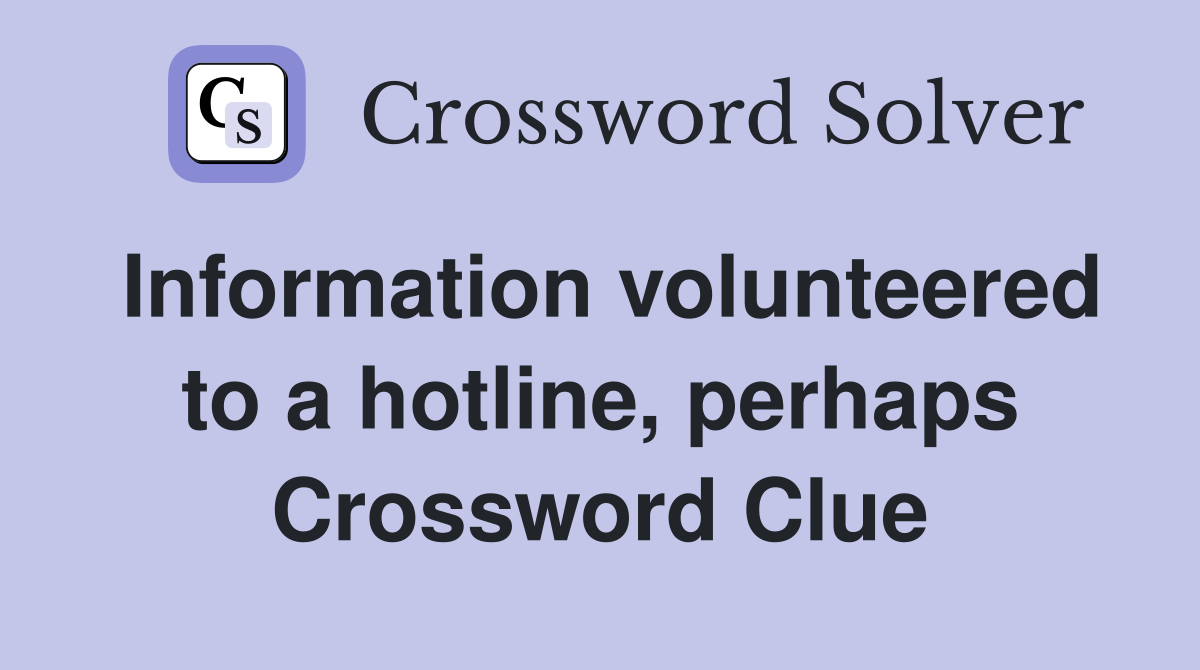 Information volunteered to a hotline, perhaps Crossword Clue