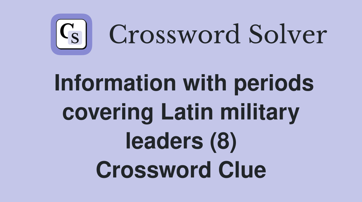 Information with periods covering Latin military leaders (8) Crossword Clue