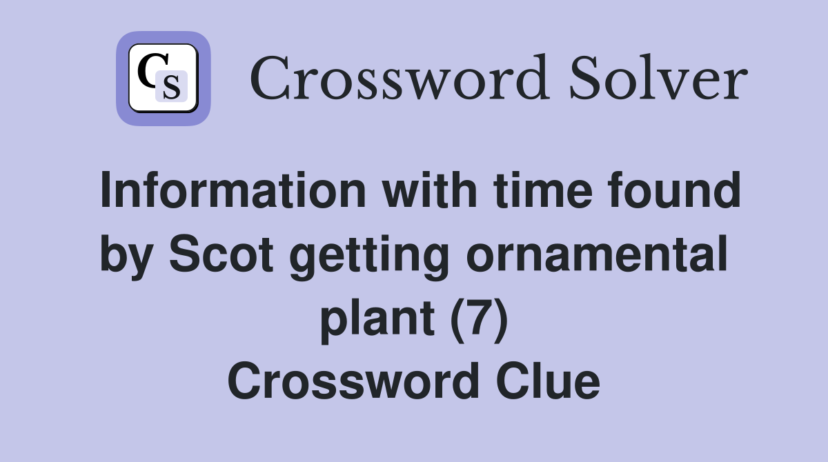 Information with time found by Scot getting ornamental plant (7) Crossword Clue