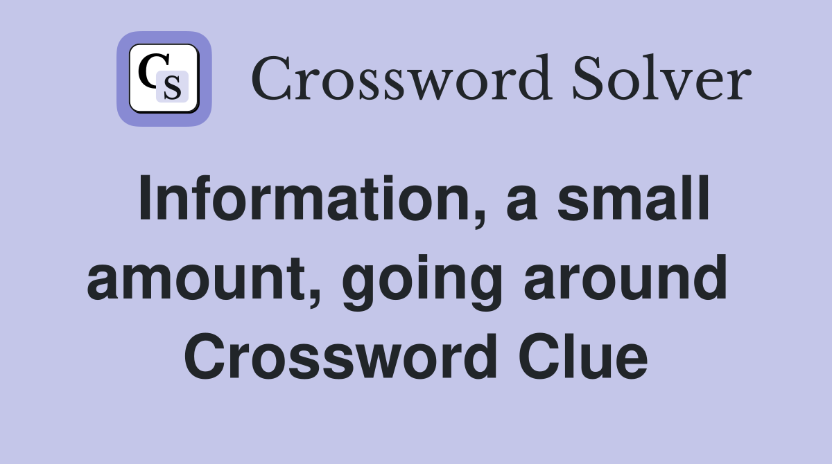 Information, a small amount, going around  Crossword Clue