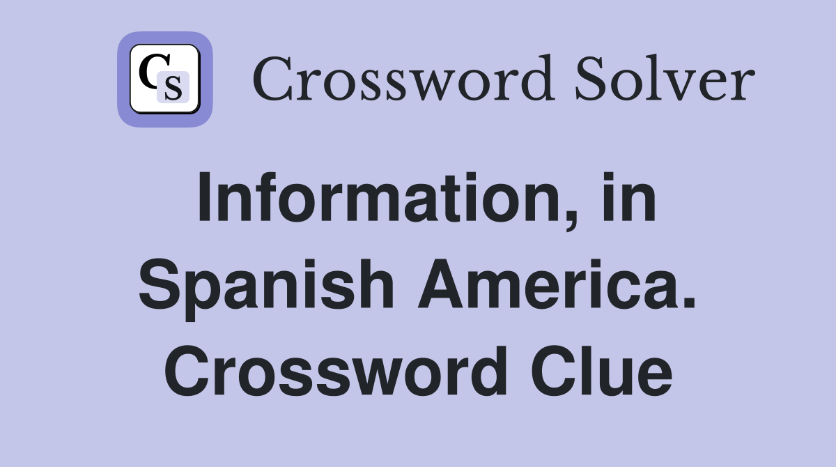 Information, in Spanish America. Crossword Clue