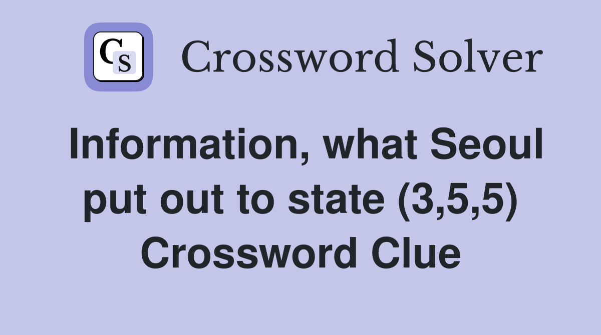 Information, what Seoul put out to state (3,5,5) Crossword Clue