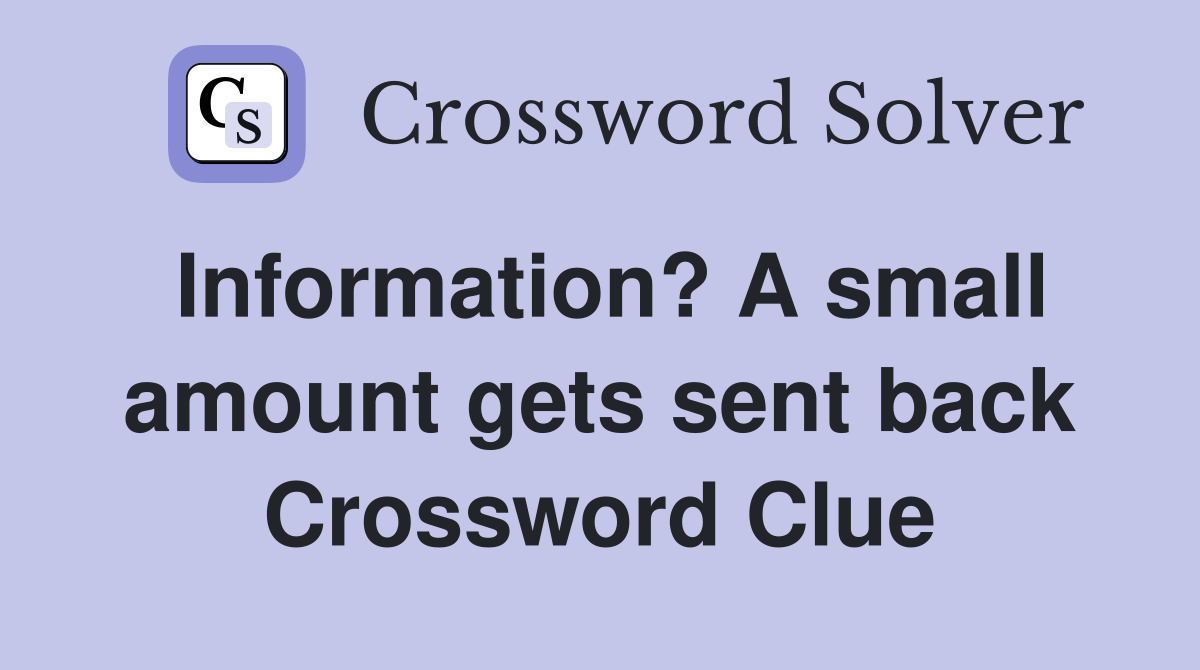 Information? A small amount gets sent back Crossword Clue
