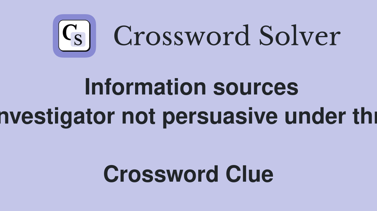 Information sources of investigator not persuasive under threat  Crossword Clue