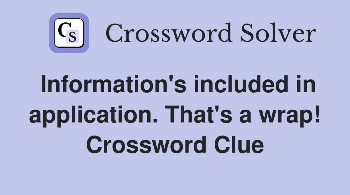 Information's included in application. That's a wrap! Crossword Clue