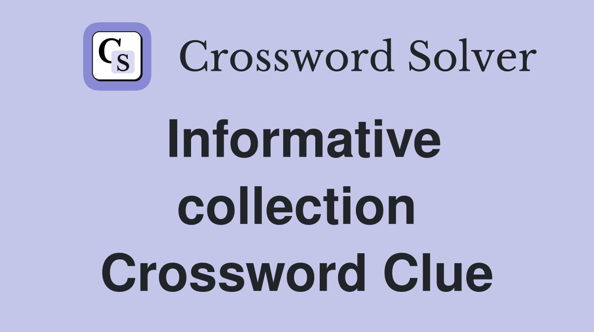 Informative collection Crossword Clue