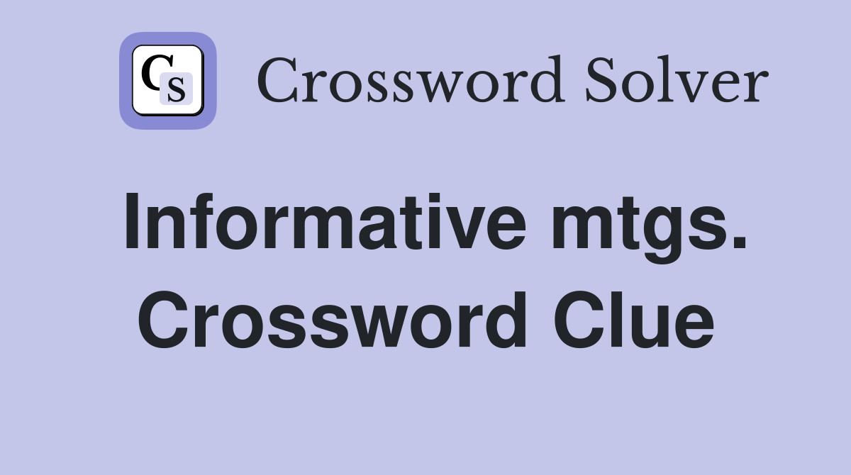Informative mtgs. Crossword Clue