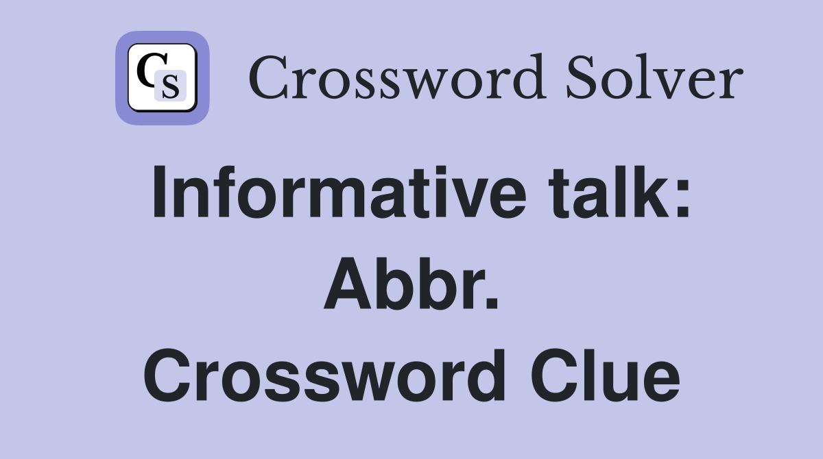 Informative talk: Abbr. Crossword Clue