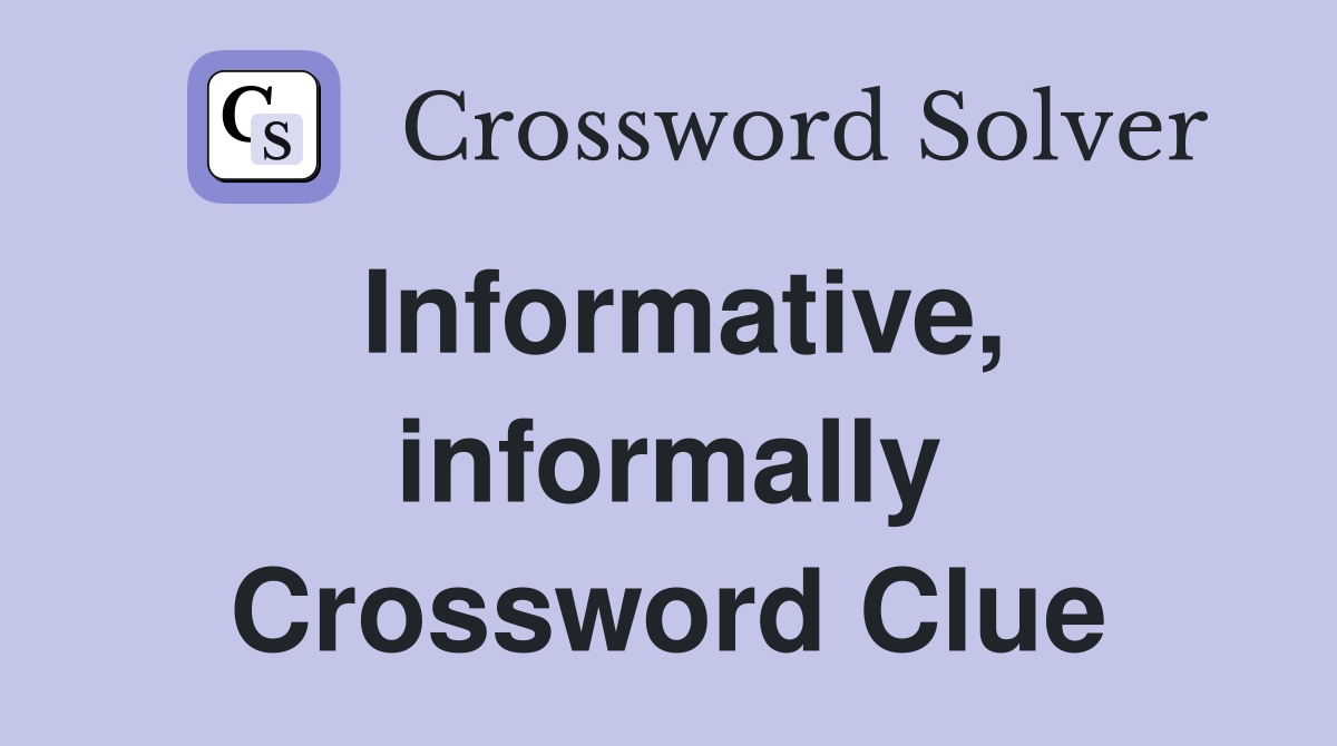 Informative, informally Crossword Clue