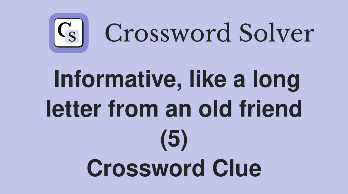 Informative, like a long letter from an old friend (5) Crossword Clue