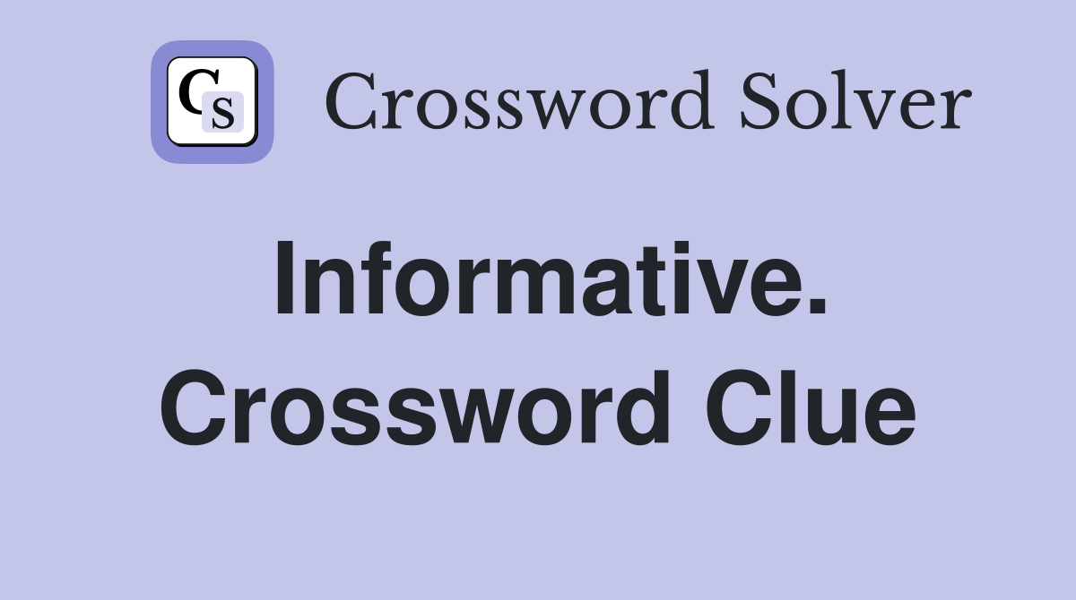 Informative. Crossword Clue