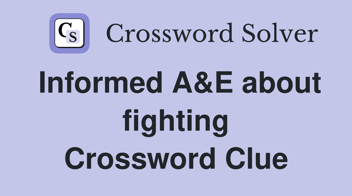 Informed A&E about fighting Crossword Clue