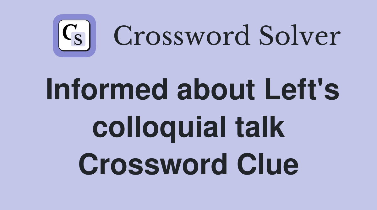 Informed about Left's colloquial talk Crossword Clue