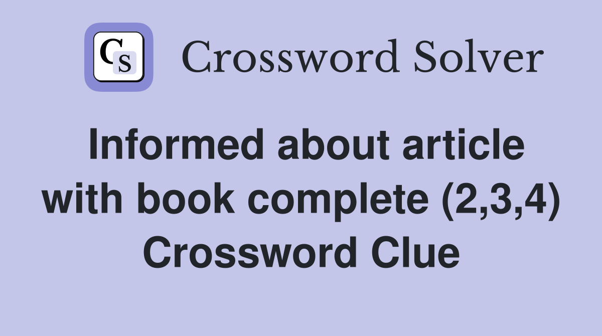 Informed about article with book complete (2,3,4) Crossword Clue