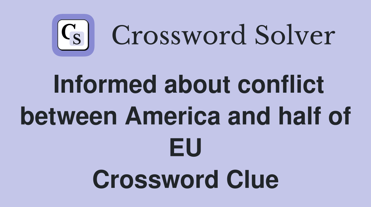 Informed about conflict between America and half of EU Crossword Clue