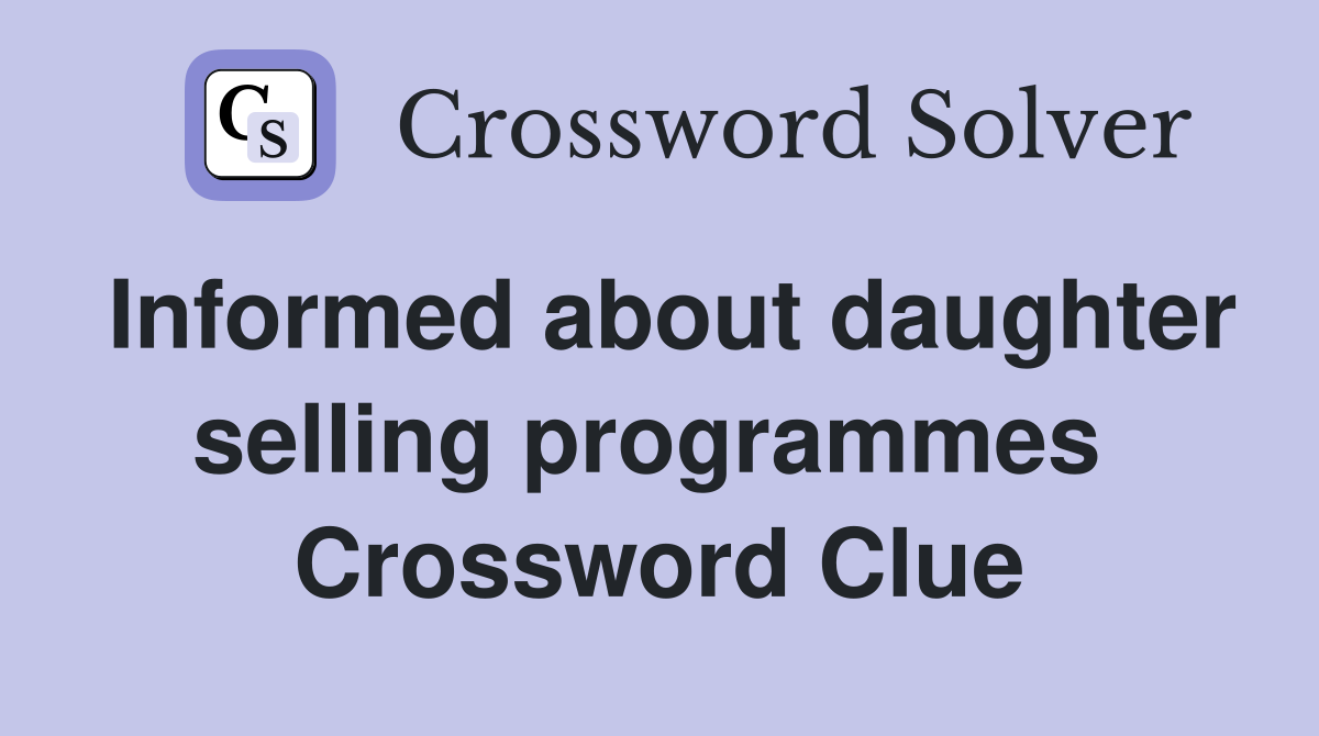 Informed about daughter selling programmes  Crossword Clue