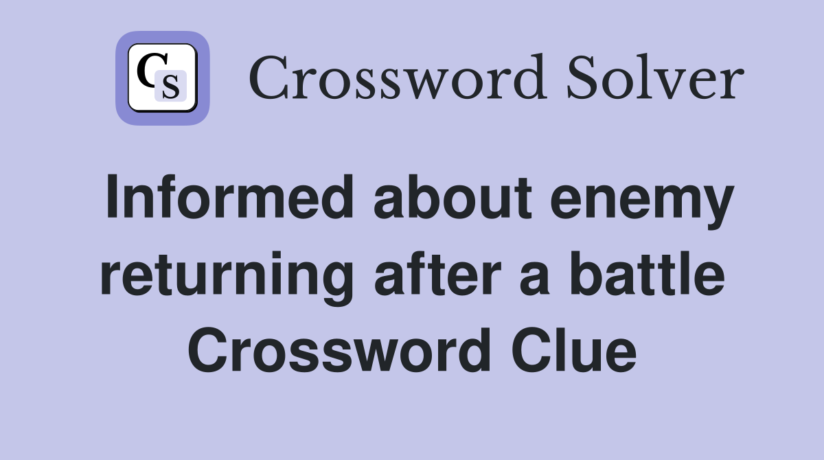Informed about enemy returning after a battle Crossword Clue