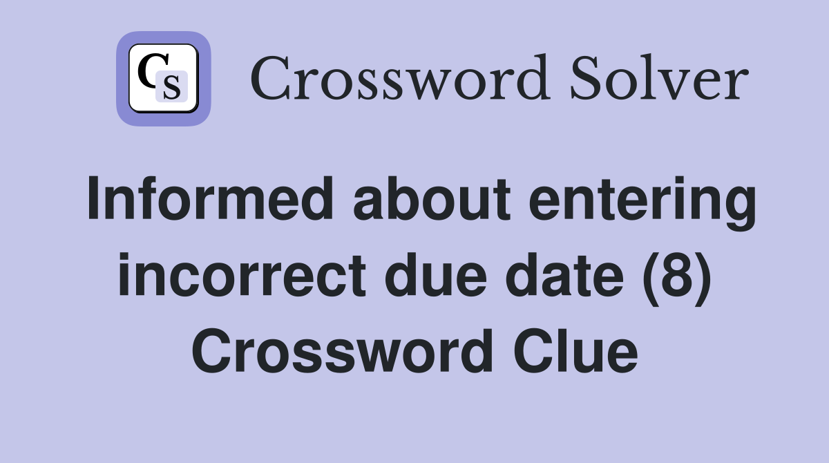Informed about entering incorrect due date (8) Crossword Clue