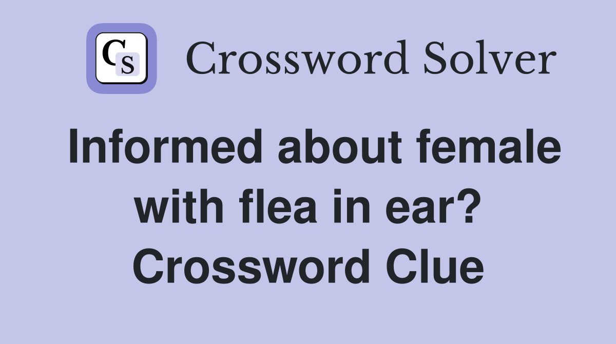 Informed about female with flea in ear? Crossword Clue