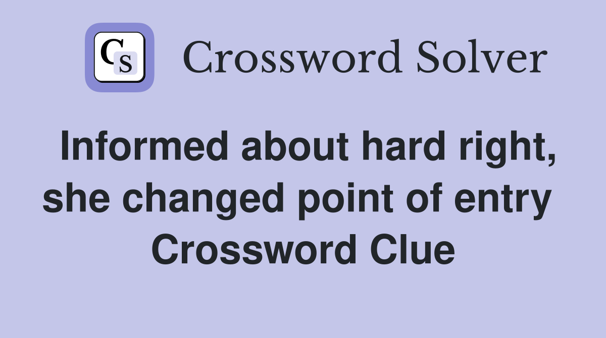 Informed about hard right, she changed point of entry  Crossword Clue