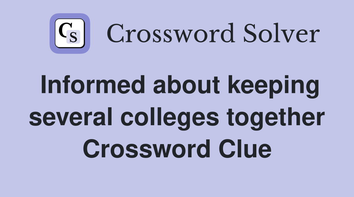 Informed about keeping several colleges together Crossword Clue