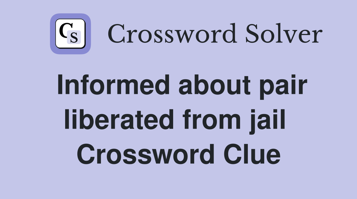Informed about pair liberated from jail  Crossword Clue