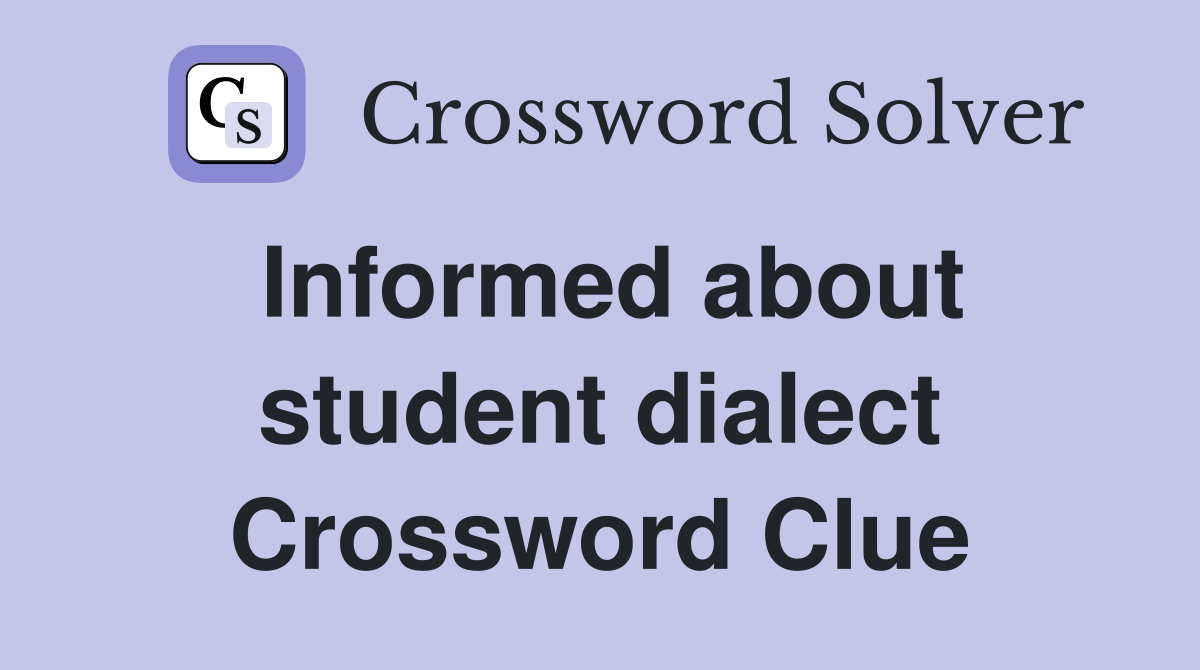 Informed about student dialect Crossword Clue