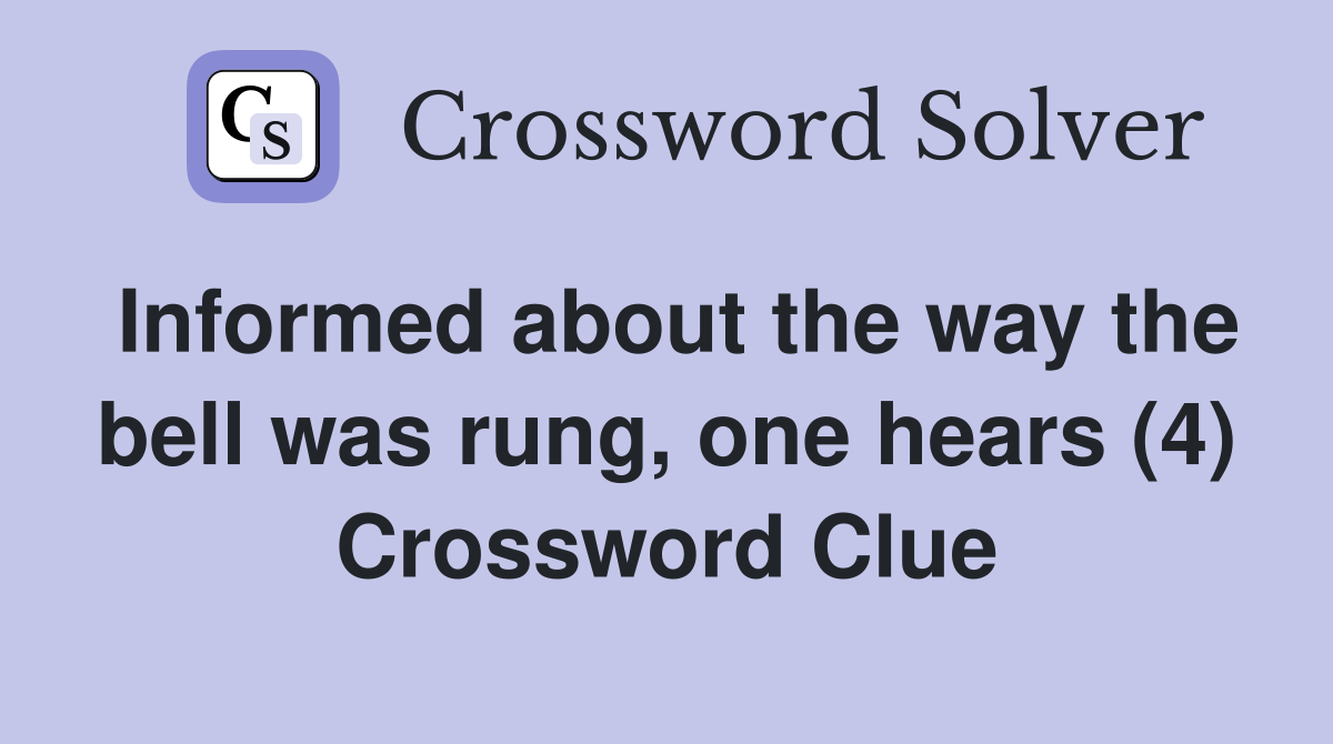 Informed about the way the bell was rung, one hears (4) Crossword Clue
