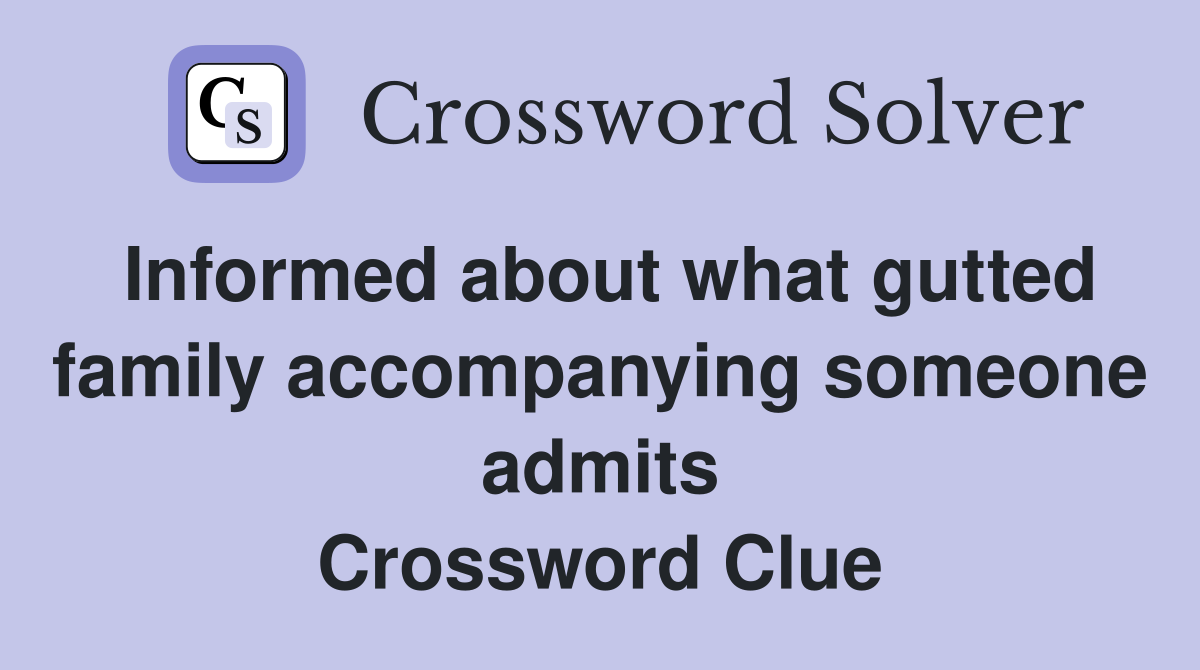 Informed about what gutted family accompanying someone admits Crossword Clue