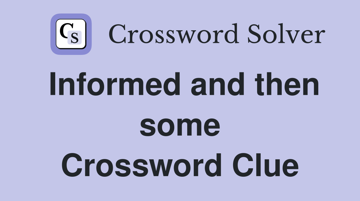 Informed and then some Crossword Clue
