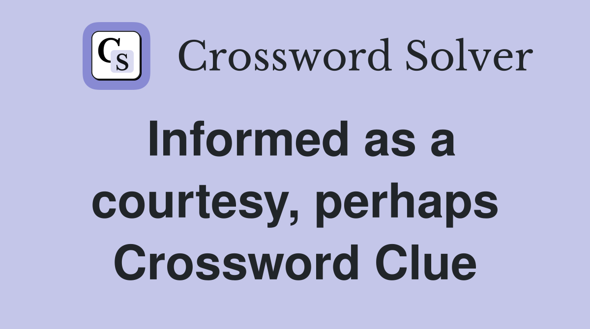 Informed as a courtesy, perhaps Crossword Clue