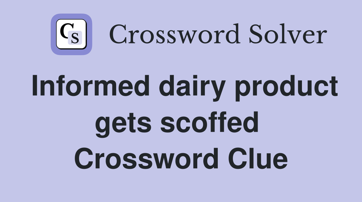Informed dairy product gets scoffed  Crossword Clue